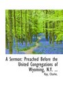A Sermon Preached Before the United Congregations of Wyoming NY