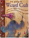 The Book of Wizard Craft In Which the Apprentice Finds Spells Potions Fantastic Tales  50 Enchanting Things to Make