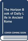The Horizon Book of Daily Life in Ancient Rome