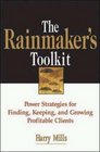 The Rainmaker's Toolkit Power Strategies for Finding Keeping and Growing Profitable Clients