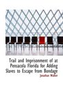Trail and Imprisonment of at Pensacola Florida for Adding Slaves to Escape from Bondage