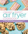 The Skinny Sweet Air Fryer Cookbook 75 GuiltFree Recipes for Doughnuts Cakes Pies and Other Delicious Desserts