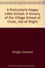A Particularly Happy Little School A History of the Village School at Chale Isle of Wight