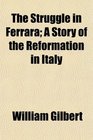 The Struggle in Ferrara A Story of the Reformation in Italy