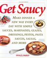 Get Saucy  Make Dinner a New Way Every Day with Simple Sauces Marinades Dressings Glazes Pestos Pasta Sauces Salsas and More