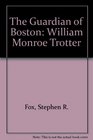 The Guardian of Boston William Monroe Trotter