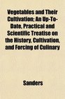 Vegetables and Their Cultivation An UpToDate Practical and Scientific Treatise on the History Cultivation and Forcing of Culinary