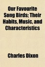 Our Favourite Song Birds Their Habits Music and Characteristics