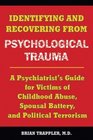 Identifying and Recovering from Psychological Trauma A Psychiatrist's Guide for Victims of Childhood Abuse Spousal Battery and Political Terrorism