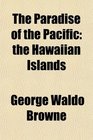 The Paradise of the Pacific the Hawaiian Islands