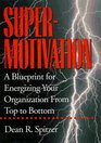 Supermotivation: A Blueprint for Energizing Your Organization from Top to Bottom