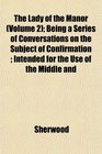 The Lady of the Manor  Being a Series of Conversations on the Subject of Confirmation  Intended for the Use of the Middle and