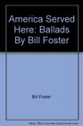 America Served Here Ballads By Bill Foster