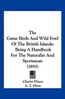 The Game Birds And Wild Fowl Of The British Islands Being A Handbook For The Naturalist And Sportsman