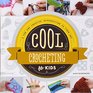 Cool Crocheting for Kids A Fun and Creative Introduction to Fiber Art