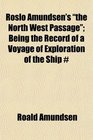 Roslo Amundsen's the North West Passage Being the Record of a Voyage of Exploration of the Ship