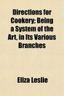 Directions for Cookery Being a System of the Art in Its Various Branches