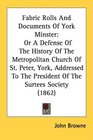 Fabric Rolls And Documents Of York Minster Or A Defense Of The History Of The Metropolitan Church Of St Peter York Addressed To The President Of The Surtees Society
