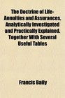 The Doctrine of LifeAnnuities and Assurances Analytically Investigated and Practically Explained Together With Several Useful Tables
