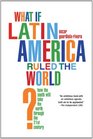 What if Latin America Ruled the World How the South Will Take the North Through the 21st Century