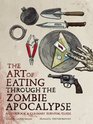 The Art of Eating through the Zombie Apocalypse: A Cookbook and Culinary Survival Guide