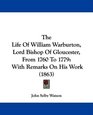 The Life Of William Warburton Lord Bishop Of Gloucester From 1760 To 1779 With Remarks On His Work