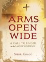 Arms Open Wide A Call to Linger in the Savior's Presence