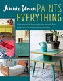 Annie Sloan Paints Everything Stepbystep projects for your entire home from walls floors and furniture to curtains blinds pillows and shades