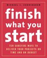Finish What You Start 10 Surefire Ways to Deliver Your Projects On Time and On Budget
