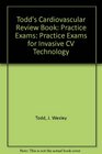 Todd's Cardiovascular Review Book Practice Exams Practice Exams for Invasive CV Technology