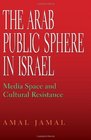 The Arab Public Sphere in Israel Media Space and Cultural Resistance