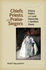 Chiefs Priests and PraiseSingers History Politics and Land Ownership in Northern Ghana