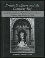 British Sculpture and the Company Raj Church Monuments and Public Statuary in Madras Calcutta and Bombay to 1858