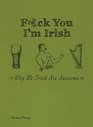 F*ck You, I\'m Irish: Why We Irish Are Awesome