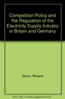 Competition Policy and the Regulation of the Electricity Supply Industry in Britain and Germany