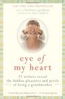 Eye of My Heart 27 Writers Reveal the Hidden Pleasures and Perils of Being a Grandmother