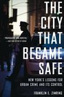 The City That Became Safe New York's Lessons for Urban Crime and Its Control