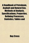 A Handbook of Petroleum Asphalt and Natural Gas Methods of Analysis Specifications Properties Refining Processes Statistics Tables and