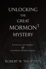UNLOCKING THE GREAT MORMON MYSTERY A radically new approach to deciphering Mormon origins
