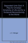 Separated Unto God A Plea for Christian Simplicity of Life and for a Scriptural Nonconformity to the World