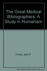 The Great Medical Bibliographers A Study in Humanism
