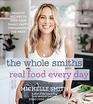 The Whole Smiths Real Food Every Day Healthy Recipes to Keep Your Family Happy Throughout the Week