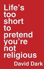 Life's Too Short to Pretend You're Not Religious