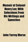 Memoir of Colonel Henry Lee With Selections From His Writings and Speeches