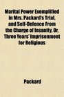 Marital Power Exemplified in Mrs. Packard's Trial, and Self-Defence From the Charge of Insanity, Or, Three Years' Imprisonment for Religious