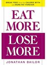 Eat More Lose More Break Free from the Calorie Myth and Burn Fat Forever