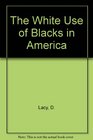 The White Use of Blacks in America