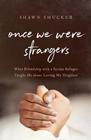 Once We Were Strangers What Friendship with a Syrian Refugee Taught Me about Loving My Neighbor
