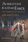 The British Raid on Essex The Forgotten Battle of the War of 1812