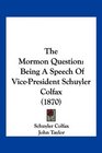 The Mormon Question Being A Speech Of VicePresident Schuyler Colfax
